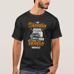 Camiseta Eu sou Silenlty a julgar o teu arquiteto da Casa.