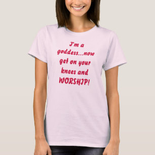 Camiseta Eu sou uma deusa… obtenho agora em seus joelhos 