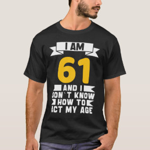 Camiseta Eu tenho 61 anos Não sei como agir com o meu 61º a
