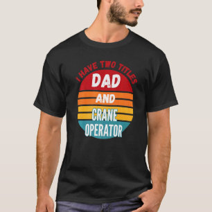 Camiseta Eu Tenho Dois Títulos Pai E Operador De Guindaste