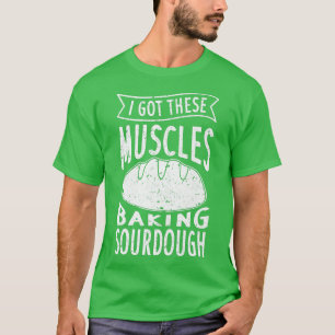 Camiseta Eu Tenho Estes Músculos Fazendo Sourdough Pão Engr