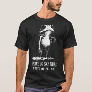 Camiseta Eu Tenho Que Dizer Coisas Estranhas Ou Eu Vou Morr