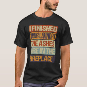 Camiseta Eu Terminei Sua Lavagem. As Cinzas Estão Na Fúria.