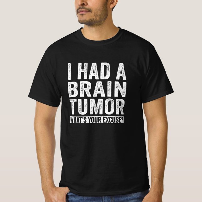 Camiseta Eu tinha um tumor cerebral Qual é a sua desculpa (Frente)