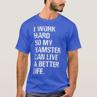 Camiseta Eu trabalho Duro Então meus donos de hamster