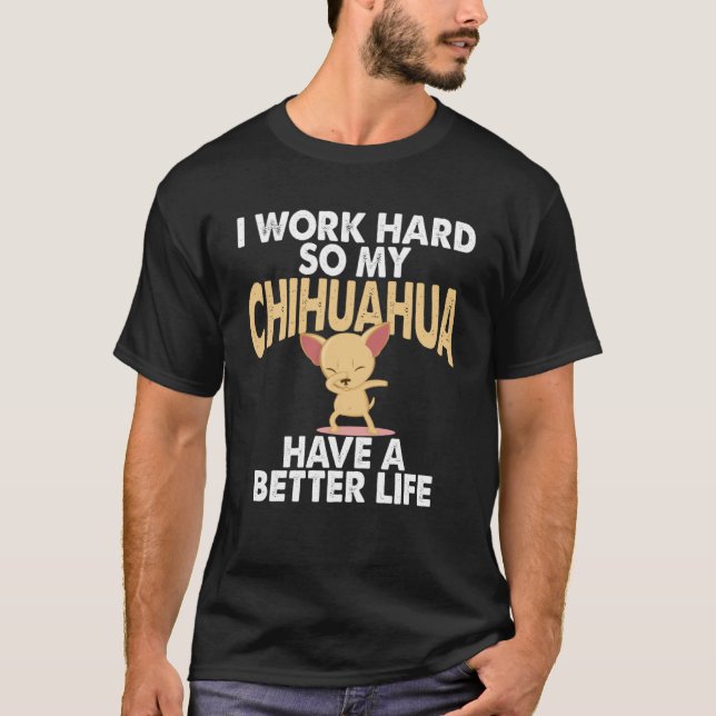 Camiseta Eu Trabalho Duro Para Que Meu Chihuahua Possa Ter  (Frente)