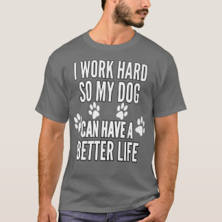 Camiseta Eu Trabalho Duro Para Que Meus Cachorros Possam Te
