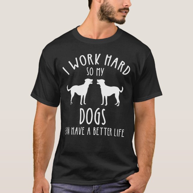 Camiseta Eu Trabalho Duro Para Que Meus Cães Possam Ter Uma (Frente)