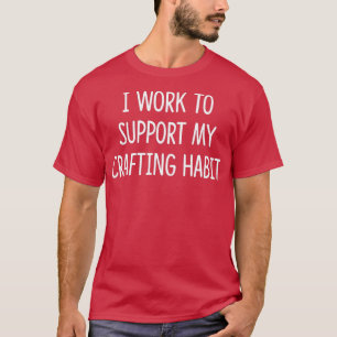 Camiseta Eu Trabalho Para Apoiar Meu Hábito De Arranjo