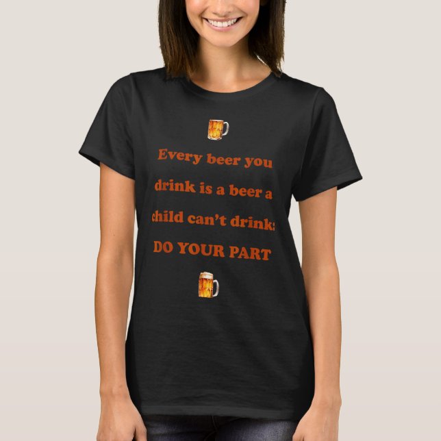 Camiseta Every Beer You Drink Is A Beer A Child Can't Drink (Frente)