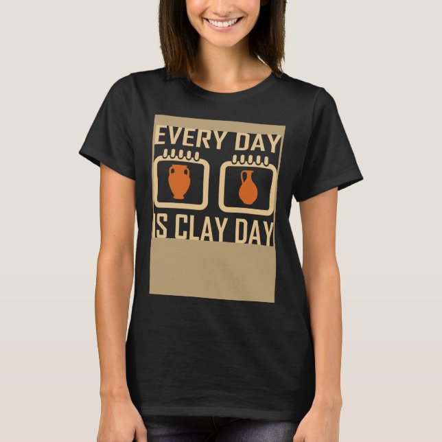 Camiseta Every Day Is Clay Day Pottery Fan Quote (Frente)