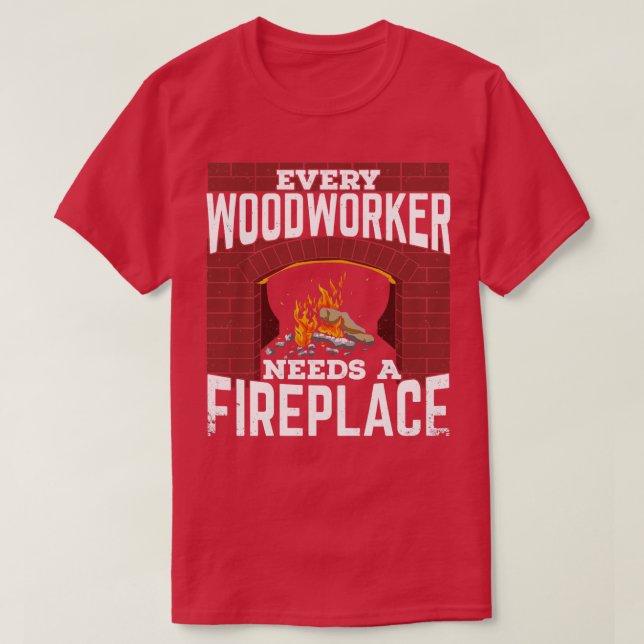 Camiseta Every Woodworker Needs A Fireplace  (Frente do Design)