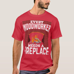 Camiseta Every Woodworker Needs A Fireplace 