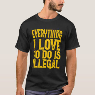 Camiseta Everything I Love To Do Is Illegal Saying