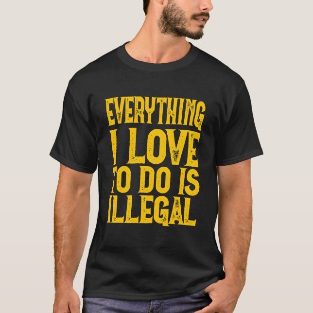 Camiseta Everything I Love To Do Is Illegal Saying (Frente)