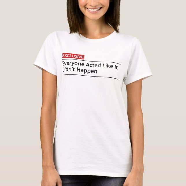Camiseta EXCLUSIVE! Everybody acted like it did not happen (Frente)