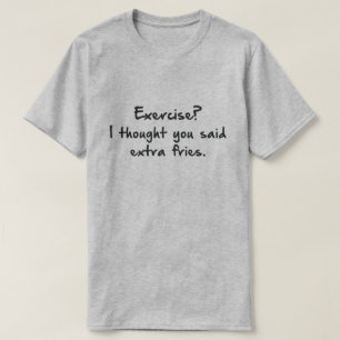 CAMISETA EXERCÍCIO? PENSEI QUE DISSE MAIS FRIES.