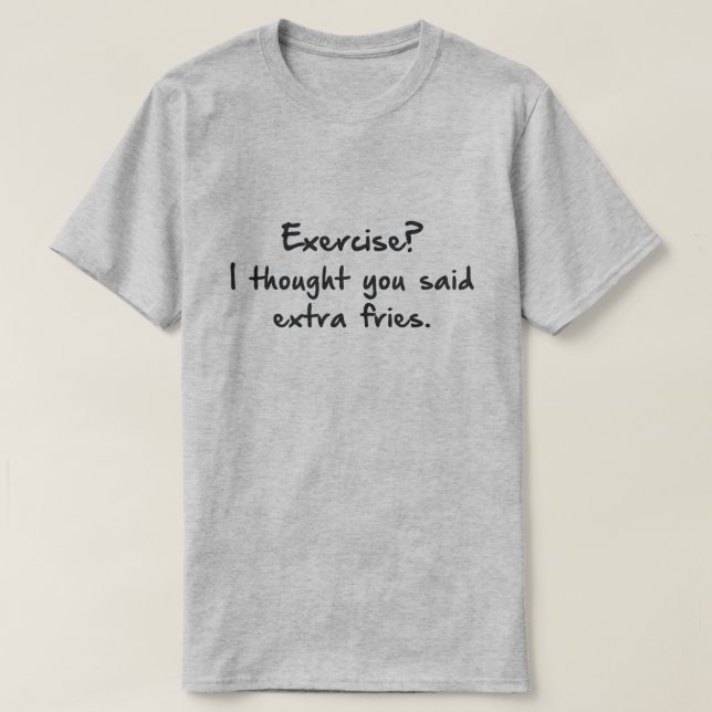 CAMISETA EXERCÍCIO? PENSEI QUE DISSE MAIS FRIES. (Frente do Design)