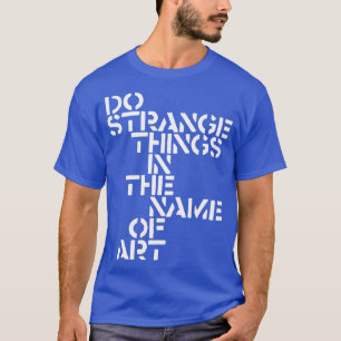 Camiseta Faça coisas estranhas em nome da arte