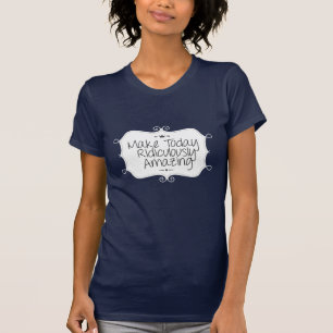 Camiseta faça hoje ridiculamente incrível