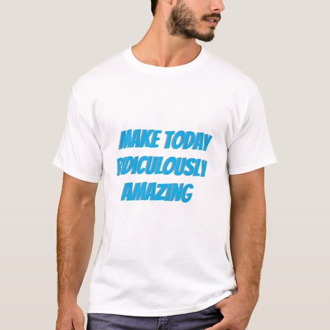 Camiseta Faça hoje uma T-Shirt ridiculamente incrível (Frente)