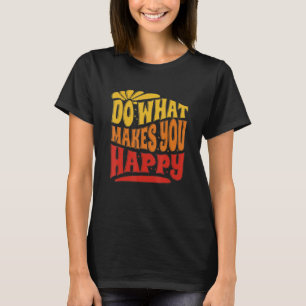 Camiseta Faça o que te faz feliz fazer o que te faz feliz