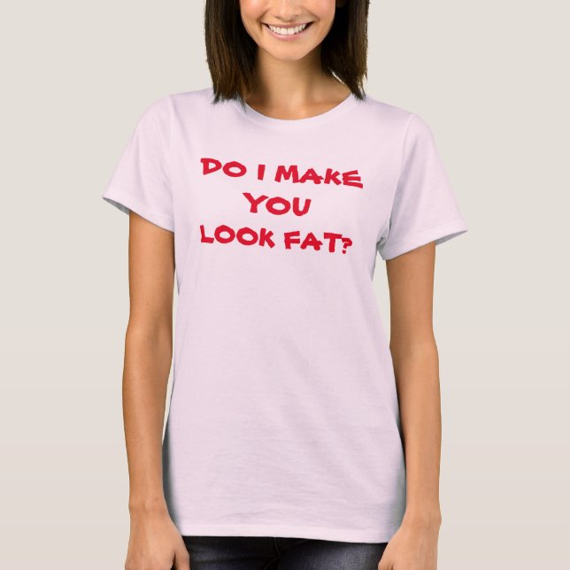 CAMISETA FAÇO VOCÊ PARECER GORDO? (Frente)