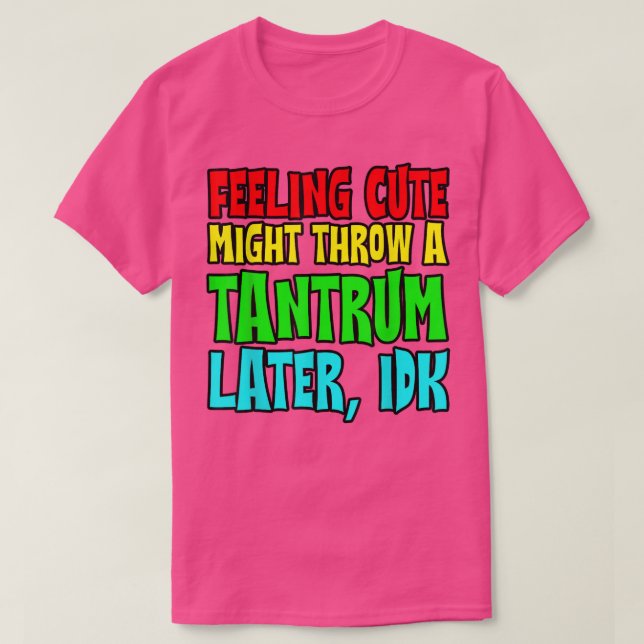 Camiseta Feeling Cute, Might Throw A Tantrum Later, Idk  (Frente do Design)