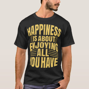 Camiseta Felicidade é sobre gostar de tudo que você tem