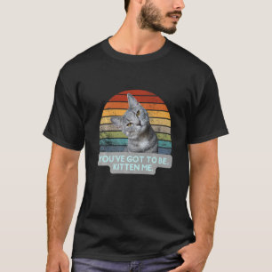 Camiseta Felino Gatinho de Cat Meme Você tem que ser Kitten