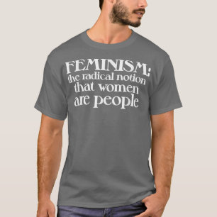Camiseta Feminismo É A Noção Radical De Que As Mulheres São