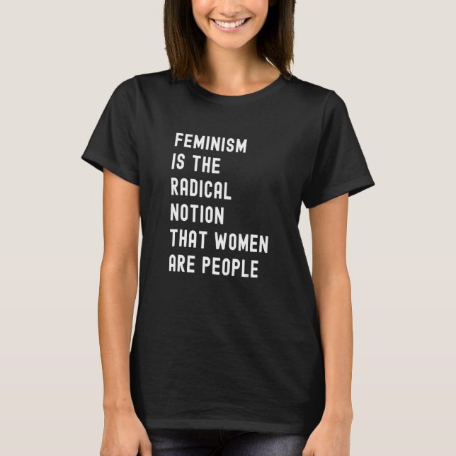 Camiseta Feminismo É A Noção Radical De Que As Mulheres São (Frente)