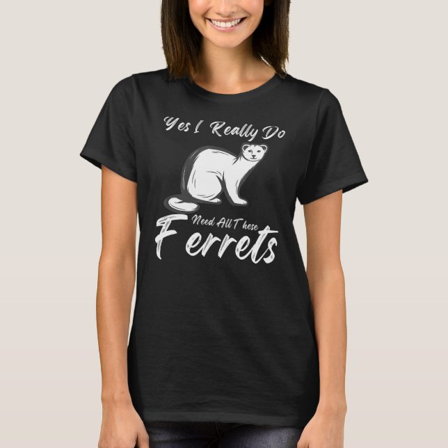 Camiseta Ferret Citação Sim Eu Realmente Preciso De Todos E (Frente)