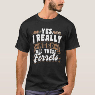 Camiseta Ferret Sim, Eu Realmente Preciso De Todos Estes Fu
