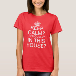 Camiseta Fique Calmo? Sério? Nesta Casa?