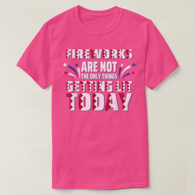 Camiseta Fireworks Are Not The Only Thing Getting Lit Today (Frente do Design)
