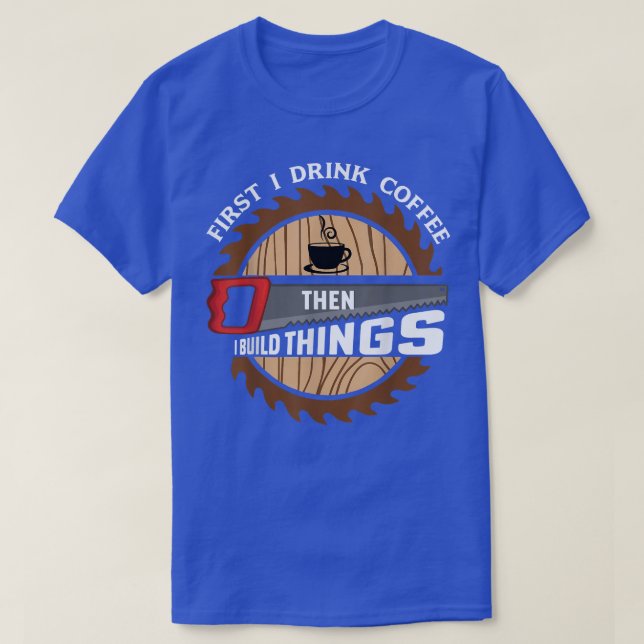 Camiseta First I Drink Coffee Then I Build Things Funny Woo (Frente do Design)