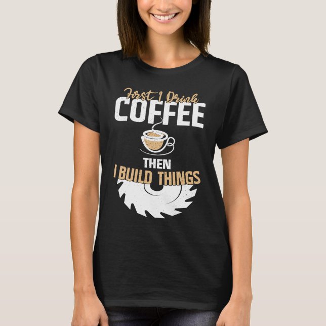 Camiseta First I Drink Coffee Then I Build Things u2013 Woo (Frente)