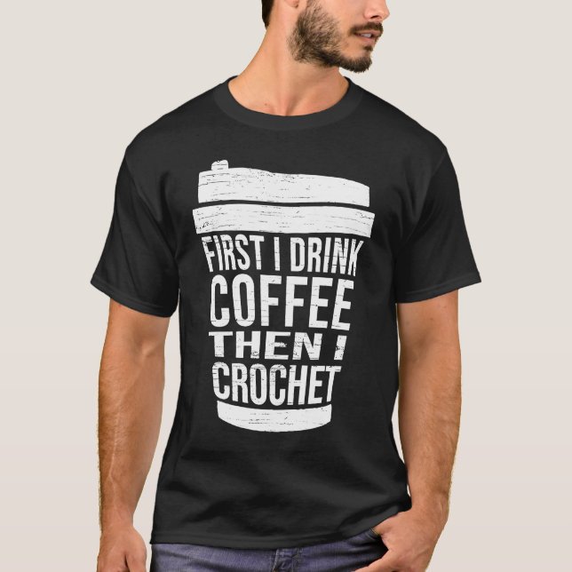 Camiseta First I drink Coffee then I crochet  Ideas for cro (Frente)
