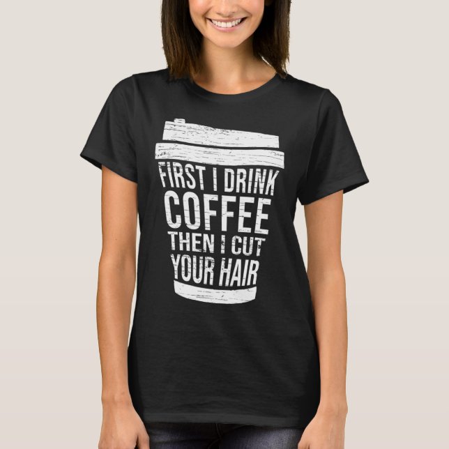 Camiseta First I drink Coffee then I cut your hair hairstyl (Frente)