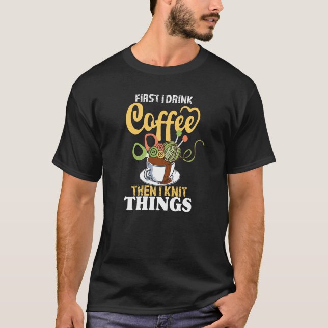 Camiseta First I Drink Coffee Then I Knit Things  Knitting (Frente)