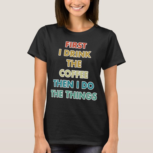 Camiseta First I Drink The Coffee Then I Do The Things (Frente)