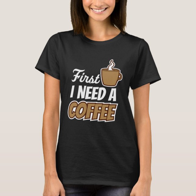 Camiseta First I Need A Coffee  Quote Favorite Drink Caffei (Frente)