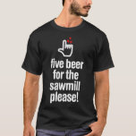 Camiseta Five beer for the sawmill sweets funny  birthday s<br><div class="desc">Five beer for the sawmill sweets funny birthday skateboard .carpenter, funny, carpentry, craftsman, love, wood, woodworker, woodworking, carpenter funny, carpenter joke, carpenter jokes, carpenter plumber, carpenter saw, carpenters, construction carpenter, funny carpenter, hobbyists, jackhammer, john carpenter, mason, plumber, the carpenters, tool, union carpenter, woodwork, a carpenters prayer t-shirts, birthday gift, carpenter...</div>
