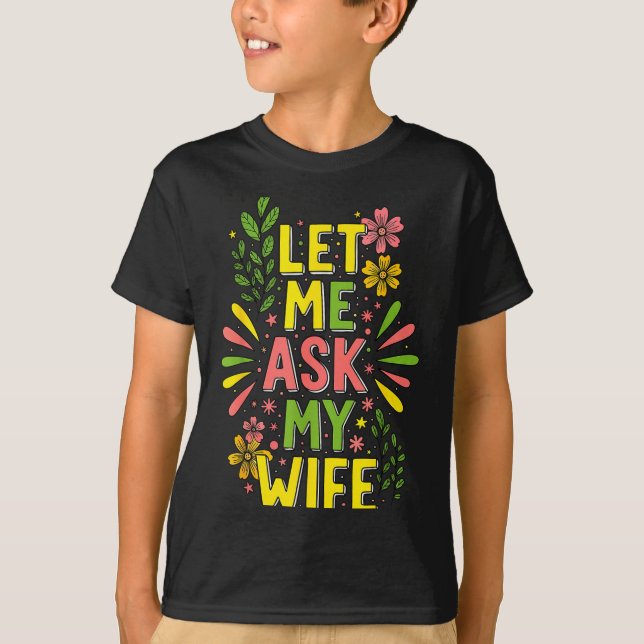 Camiseta Flower Let Me Ask My Wife She Said  (Frente)