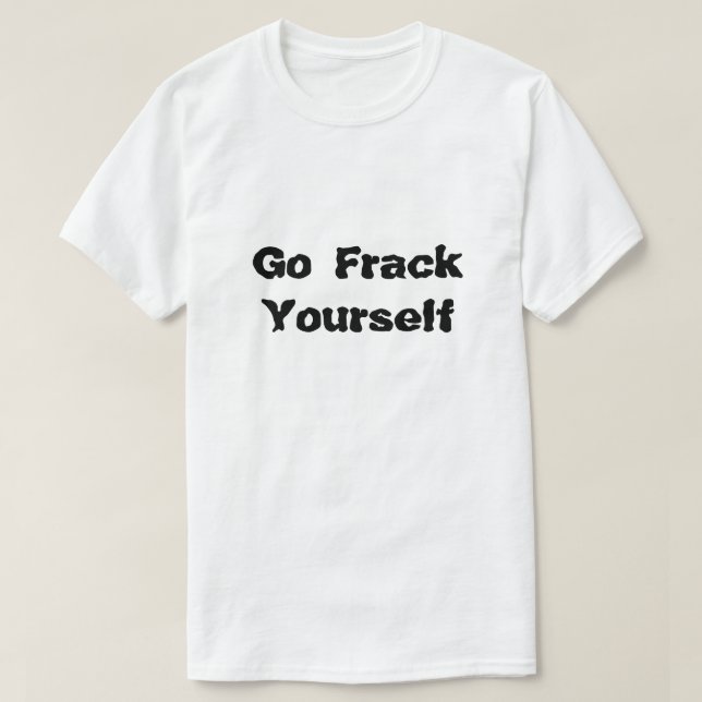 Camiseta Fracking Vá Frack Você Mesmo O Que Está Frackeando (Frente do Design)