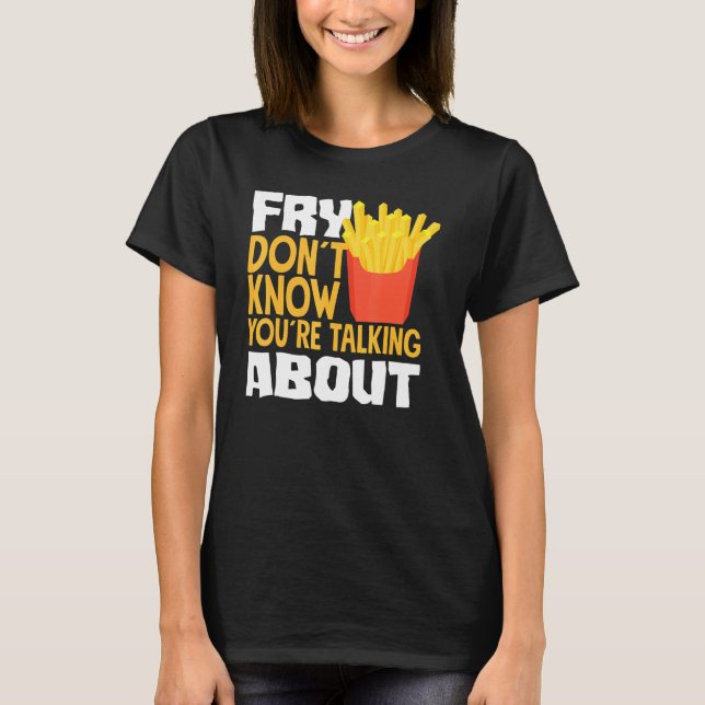 Camiseta French Fries Fry You Don´t Know You´re Talking Abo (Frente)