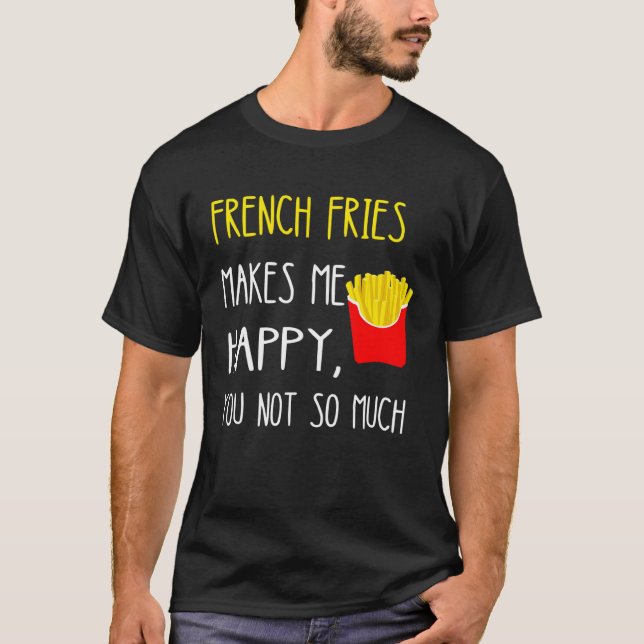 Camiseta French Fries Makes Me Happy You Not So Much Fries (Frente)