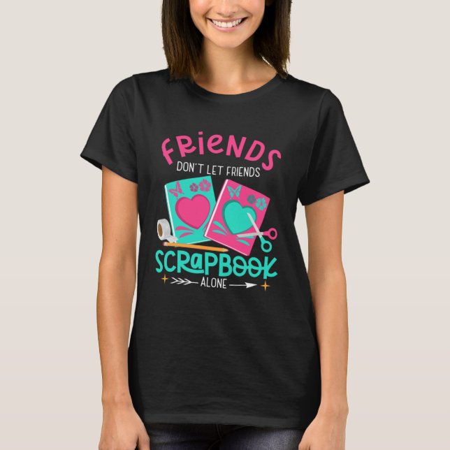 Camiseta Friend Don't Let Friends Scrapbook Alone Crafters  (Frente)