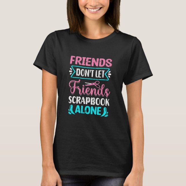 Camiseta Friends Don't Let Friends Scrapbook Alone Crafting (Frente)